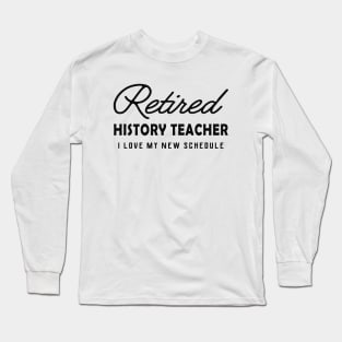 Retired History Teacher - I love my new schedule Long Sleeve T-Shirt